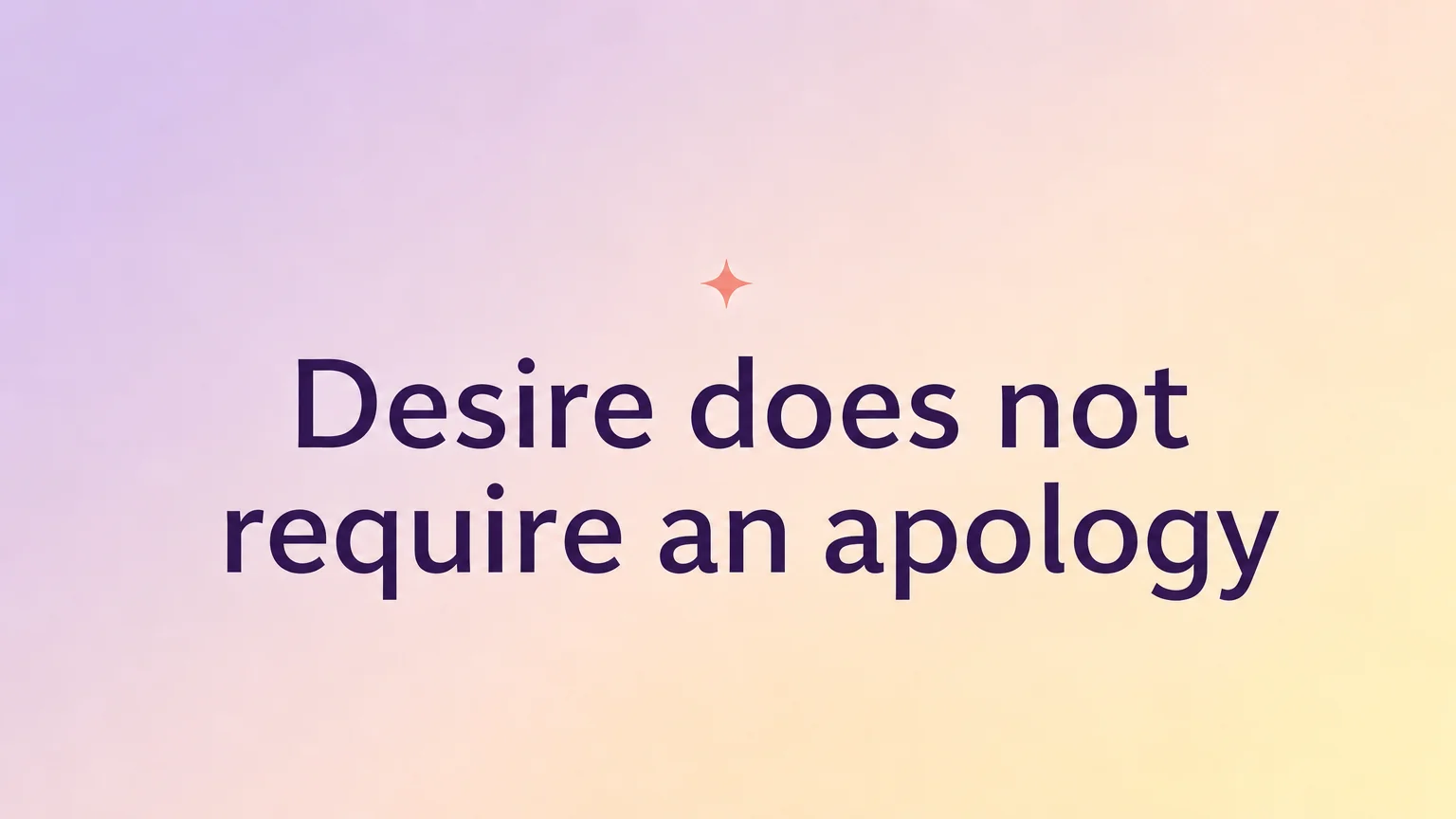 Pullquote — Desire does not require an apology