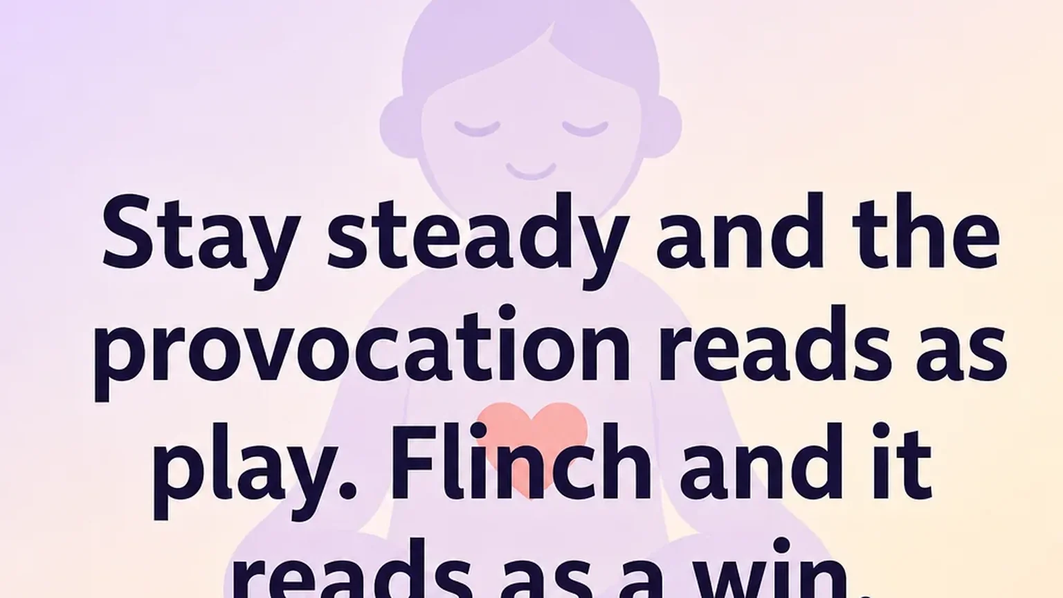 Pullquote: stay steady and the provocation reads as play, flinch and it reads as a win
