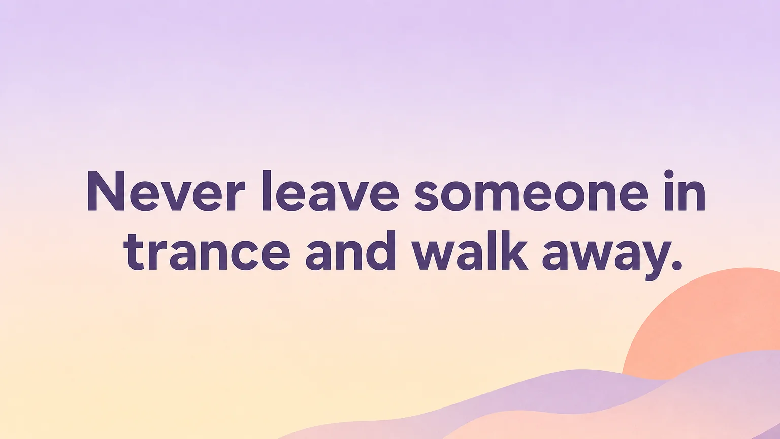 Femdom hypnosis safety rule: never leave someone in trance and walk away