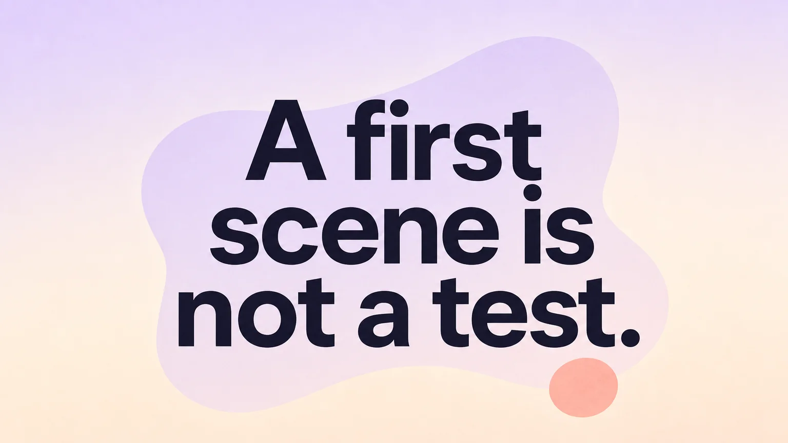 Pull quote reading A first scene is not a test